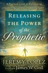 Book cover of Releasing the Power of the Prophetic by Jeremy Lopez