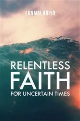 Book cover of Relentless Faith for Uncertain Times by Funmbi Ariyo