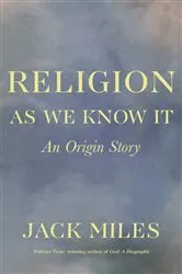 Book cover of Religion as We Know It: An Origin Story by Jack Miles