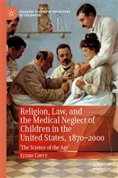 Book cover of Religion, Law, and the Medical Neglect of Children in the United States, 1870–2000 by Lynne Curry