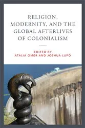 Book cover of Religion, Modernity, and the Global Afterlives of Colonialism by Atalia Omer