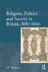 Book cover of Religion, Politics and Society in Britain, 800-1066 by A E Redgate