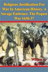 Book cover of Religious Justification For War In American History. A Savage Embrace: The Pequot War 1636-37 by Unknown