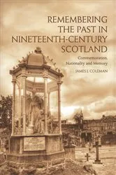 Book cover of Remembering the Past in Nineteenth-Century Scotland by James Coleman