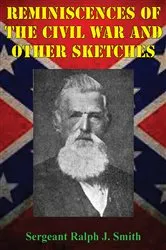 Book cover of Reminiscences Of The Civil War And Other Sketches by Sergeant Ralph J. Smith