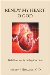 Book cover of Renew My Heart, O God: Daily Devotions for Healing Your Heart by Jeffery J Horacek O.D.