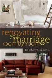 Book cover of Renovating Your Marriage Room by Room by Parker, Jr, Dr. Johnny
