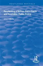 Book cover of Reorienting a Nation: Consultants and Australian Public Policy by John F. Martin