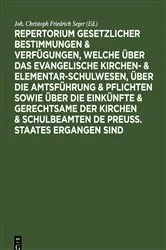 Book cover of Repertorium gesetzlicher Bestimmungen & Verfügungen, welche über das evangelische Kirchen- & Elementar-Schulwesen, über die Amtsführung & Pflichten sowie über die Einkünfte & Gerechtsame der Kirchen & Schulbeamten de Preuss. Staates ergangen sind by Joh. Christoph Friedrich Seger