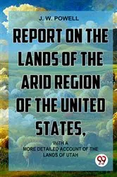 Book cover of Report On The Lands Of The Arid Region Of The United States, With A More Detailed Account Of The Lands Of Utah by Unknown