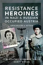 Book cover of Resistance Heroines in Nazi & Russian Occupied Austria by Tim Heath