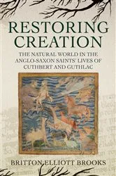 Book cover of Restoring Creation: The Natural World in the Anglo-Saxon Saints' Lives of Cuthbert and Guthlac by Britton Elliott Brooks