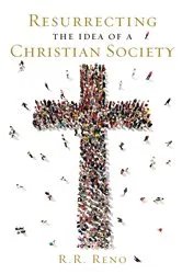 Book cover of Resurrecting the Idea of a Christian Society by R. R. Reno