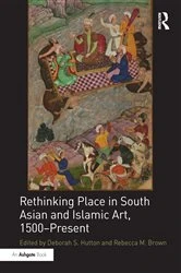 Book cover of Rethinking Place in South Asian and Islamic Art, 1500-Present by Deborah S. Hutton
