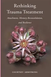Book cover of Rethinking Trauma Treatment: Attachment, Memory Reconsolidation, and Resilience by Courtney Armstrong