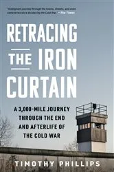 Book cover of Retracing the Iron Curtain: A 3,000-Mile Journey Through the End and Afterlife of the Cold War by Timothy Phillips