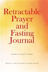 Book cover of Retractable Prayer and Fasting Journal by Prophetess Sarah T. Palmer