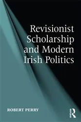 Book cover of Revisionist Scholarship and Modern Irish Politics by Robert Perry