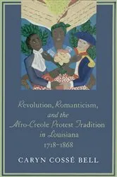 Book cover of Revolution, Romanticism, and the Afro-Creole Protest Tradition in Louisiana, 1718–1868 by Caryn Cossé Bell
