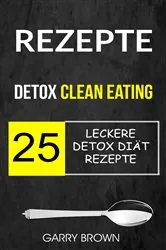 Book cover of Rezepte: Detox Clean Eating: 25 leckere Detox Diät Rezepte by Garry Brown