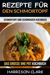 Book cover of Rezepte für den Schmortopf: Schmortopf und Schongarer Kochbuch (Das große One Pot Kochbuch) by Harrison Clark