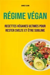 Book cover of Régime Végan : Recettes Véganes Ultimes Pour Rester Svelte Et Être Sublime by Janice Clark