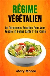 Book cover of Régime Végétalien: De Délicieuses Recettes Pour Vous Rendre En Bonne Santé Et En Forme by Mary Moore