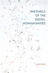 Book cover of Rhetorics of the Digital Nonhumanities by Alex Reid