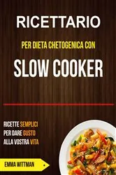 Book cover of Ricettario per Dieta Chetogenica con Slow Cooker: Ricette Semplici per Dare Gusto alla Vostra Vita by Emma Wittman