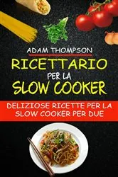 Book cover of Ricettario per la slow cooker: Deliziose ricette per la slow cooker per due by Adam Thompson