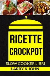 Book cover of Ricette Crockpot (Slow Cooker Libri) by Larry K John