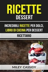 Book cover of Ricette: Dessert: Incredibili Ricette Per Dolci, Libro di Cucina per Dessert (Ricettario) by Miley Cassidy