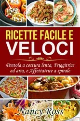 Book cover of Ricette facile e veloci: Pentola a cottura lenta, Friggitrice ad aria, e Affettatrice a spirale by Nancy Ross