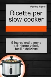 Book cover of Ricette per slow cooker: 5 ingredienti o meno per ricette veloci, facili e deliziose by N/A
