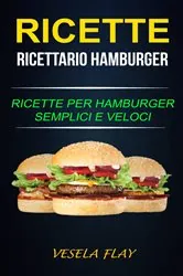 Book cover of Ricette: Ricettario Hamburger: Ricette per Hamburger Semplici e Veloci by Vesela Flay