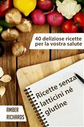 Book cover of Ricette senza latticini né glutine - 40 deliziose ricette per la vostra salute by Amber Richards