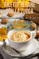 Book cover of Ricette Vegane con la Zucca: 26 deliziose ricette con la zucca per cucinare in poco tempo e mangiare sano by Kelli Rae