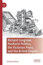 Book cover of Richard Congreve, Positivist Politics, the Victorian Press, and the British Empire by Matthew Wilson
