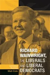 Book cover of Richard Wainwright, the Liberals and Liberal Democrats by Matt Cole