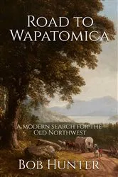 Book cover of Road to Wapatomica, A modern search for the Old Northwest by Bob Hunter