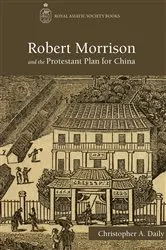 Book cover of Robert Morrison and the Protestant Plan for China by Christopher Daily