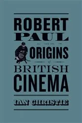 Book cover of Robert Paul and the Origins of British Cinema by Ian Christie