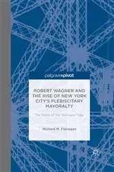 Book cover of Robert Wagner and the Rise of New York City’s Plebiscitary Mayoralty: The Tamer of the Tammany Tiger by Richard M. Flanagan