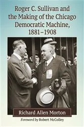 Book cover of Roger C. Sullivan and the Making of the Chicago Democratic Machine, 1881-1908 by Richard Allen Morton