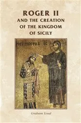 Book cover of Roger II and the creation of the Kingdom of Sicily by Rosemary Horrox