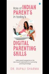 Book cover of Role of Indian parents in today's digital parenting skills (Indian parents' perspective on the role of social media platforms in promoting parenting knowledge) by Dr Rupali Sharma