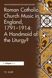 Book cover of Roman Catholic Church Music in England, 1791–1914: A Handmaid of the Liturgy? by T.E. Muir
