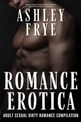 Book cover of Romance Erotica - Adult Sexual Dirty Romance Compilation by Ashley Frye