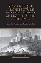 Book cover of Romanesque Architecture and its Sculptural in Christian Spain, 1000-1120 by Janice Mann