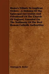 Book cover of Rome's Tribute to Anglican Orders - A Defence of the Episcopal Succession and Priesthood of the Church of England, Founded on the Testimony of the Bes by Montagu R. Butler